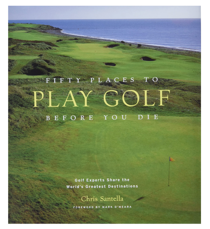 Fifty Places to Play Golf Before You Die: Golf Experts Share the World's Greatest Destinations