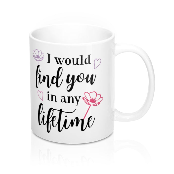 I WOULD FIND YOU IN ANY LIFETIME Mug 11oz/15oz Shipping Included