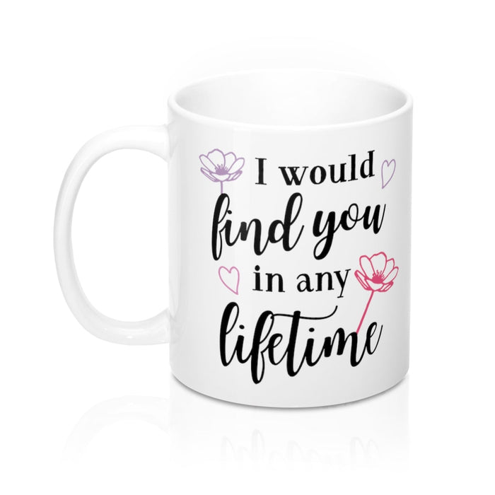 I WOULD FIND YOU IN ANY LIFETIME Mug 11oz/15oz Shipping Included