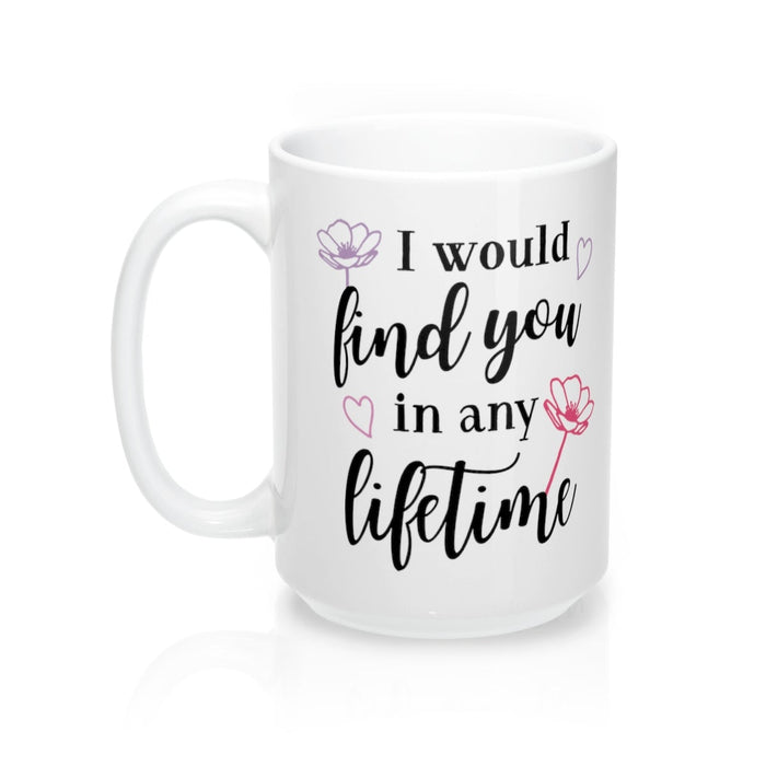 I WOULD FIND YOU IN ANY LIFETIME Mug 11oz/15oz Shipping Included