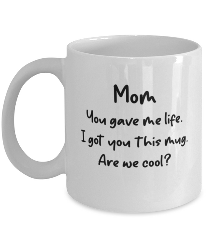Mom You Gave Me Life I Got You This Mug -- Are We Cool? Shipping Included