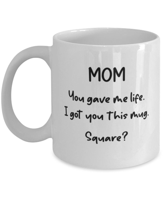 Mom You Gave Me Life I Got You This Mug -- Square? 11oz Gift Shipping Included